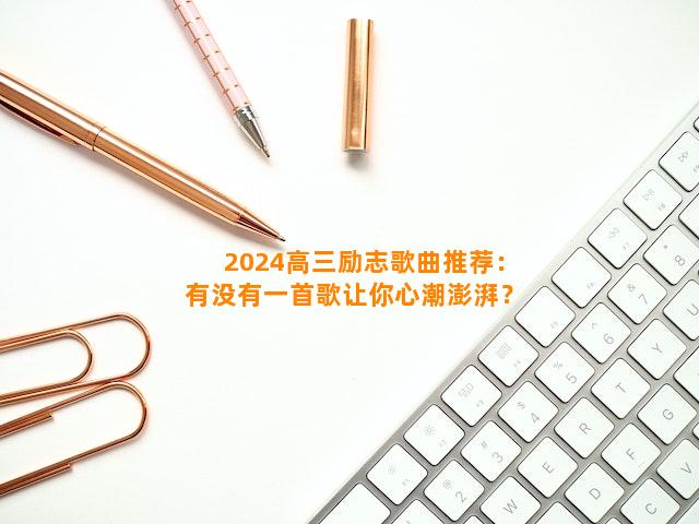 2024高三励志歌曲推荐：有没有一首歌让你心潮澎湃？