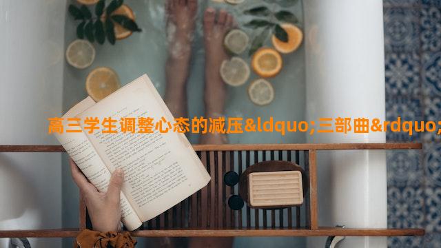 高三学生调整心态的减压“三部曲”