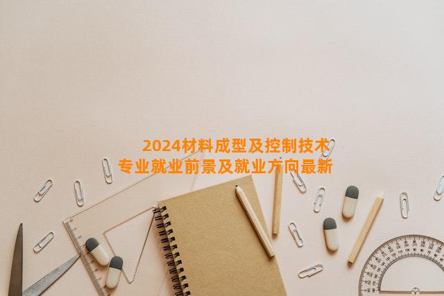 2024材料成型及控制技术专业就业前景及就业方向最新