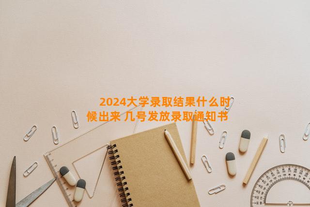 2024大学录取结果什么时候出来 几号发放录取通知书