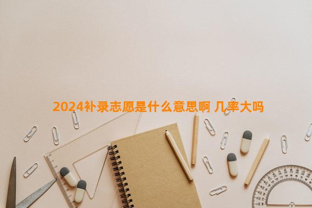 2024补录志愿是什么意思啊 几率大吗