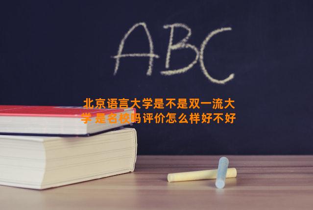 北京语言大学是不是双一流大学 是名校吗评价怎么样好不好