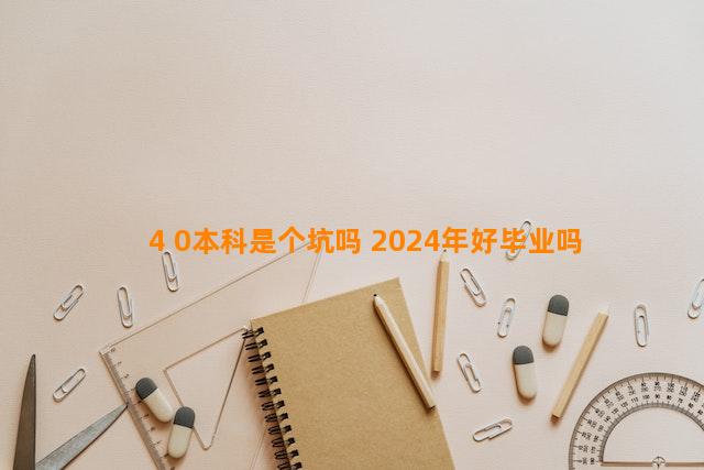 4+0本科是个坑吗 2024年好毕业吗