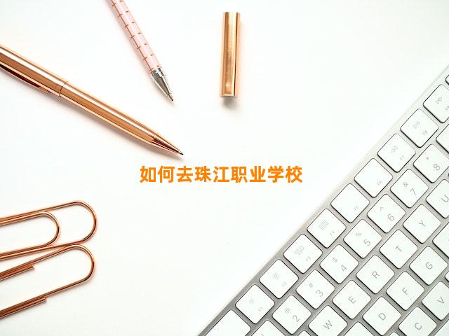 如何去珠江职业学校