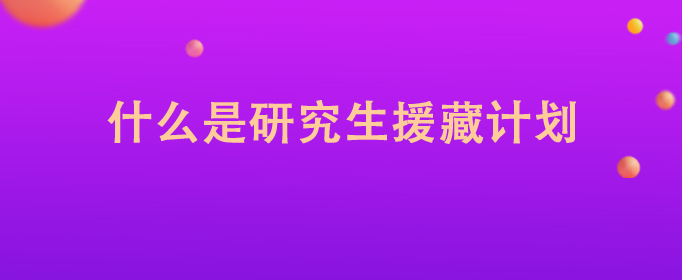 研究生援疆计划是什么