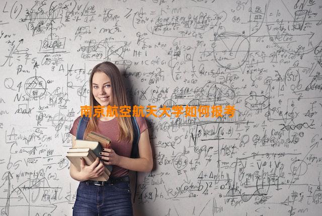 南京航空航天大学如何报考