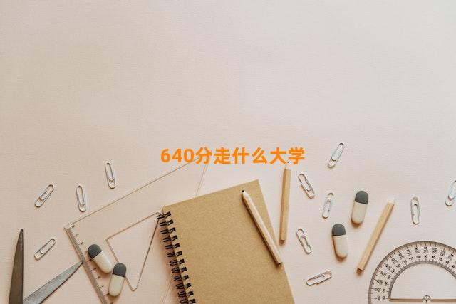 640分走什么大学