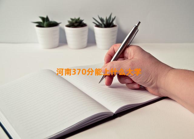 河南370分能上什么大学