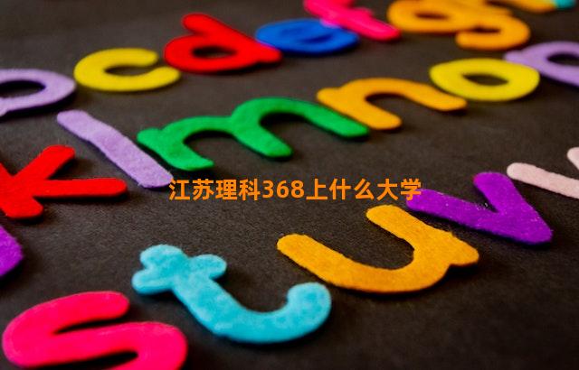 江苏理科368上什么大学