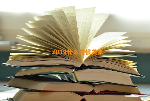 2019什么时候关账