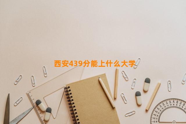 西安439分能上什么大学