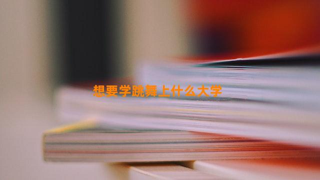 想要学跳舞上什么大学