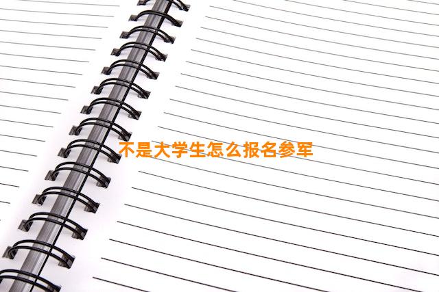 不是大学生怎么报名参军