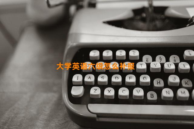 大学英语六级怎么补报