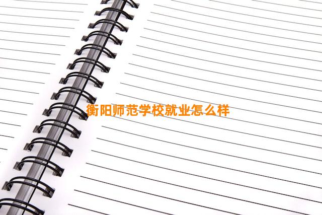 衡阳师范学校就业怎么样