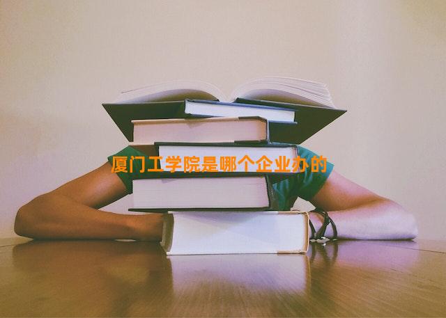 厦门工学院是哪个企业办的